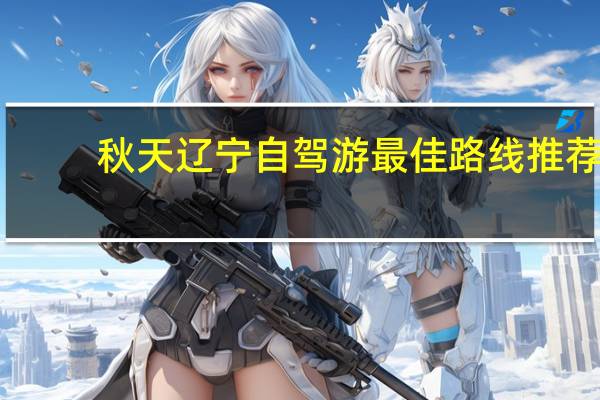 秋天辽宁自驾游最佳路线推荐