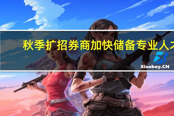 秋季扩招 券商加快储备专业人才