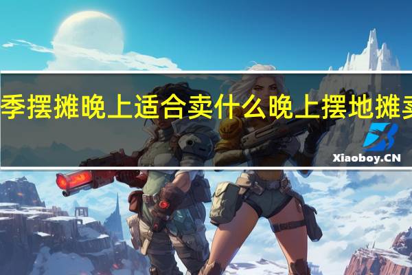 秋季摆摊晚上适合卖什么 晚上摆地摊卖什么好