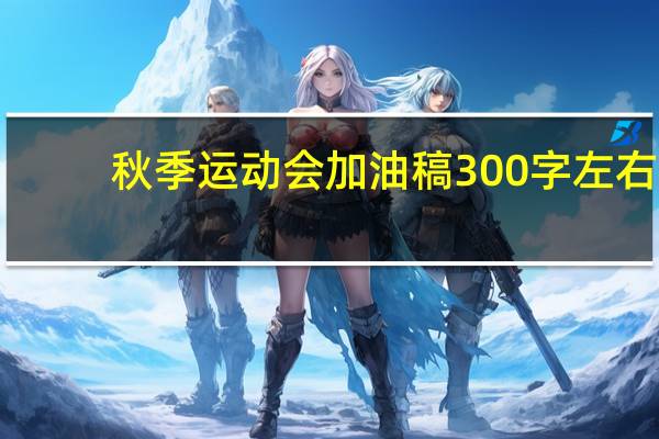 秋季运动会加油稿300字左右（秋季运动会加油稿300字）