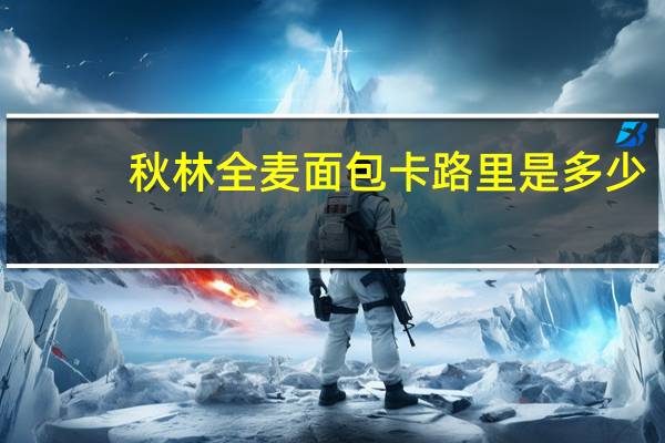秋林 全麦面包卡路里是多少