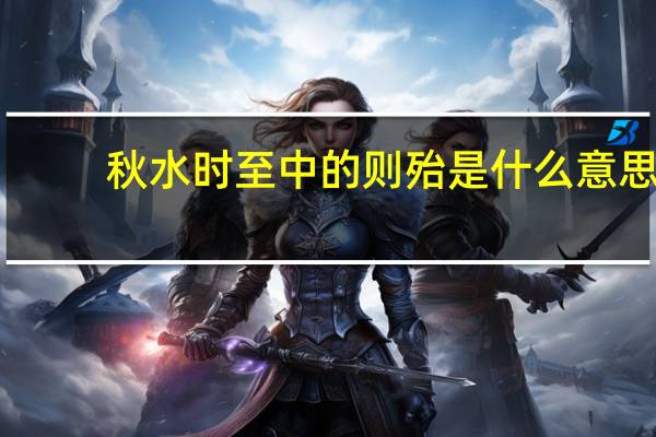 秋水时至中的则殆是什么意思