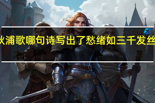 秋浦歌哪句诗写出了愁绪如三千发丝的原因