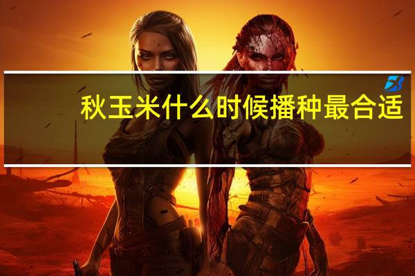 秋玉米什么时候播种最合适