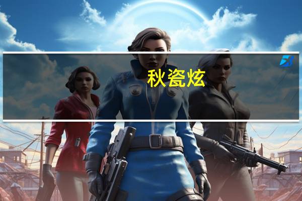 秋瓷炫(关于秋瓷炫的介绍)