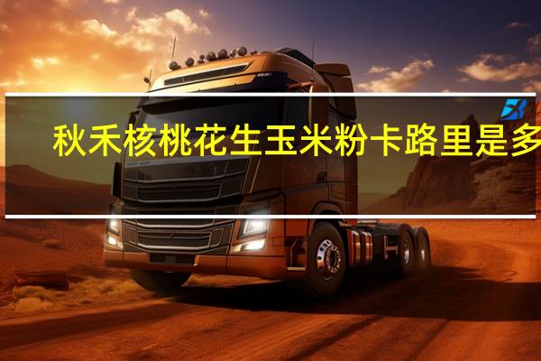 秋禾 核桃花生玉米粉卡路里是多少