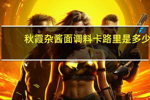 秋霞 杂酱面调料卡路里是多少