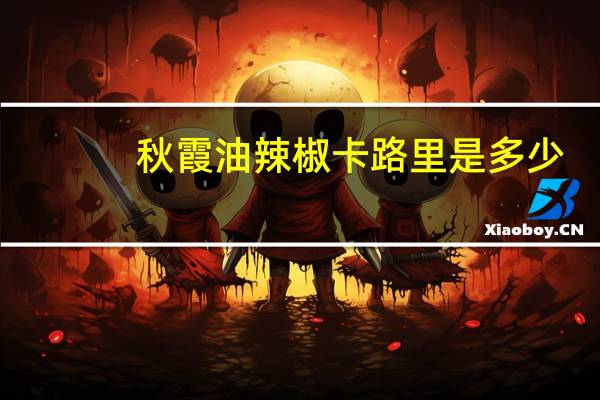 秋霞 油辣椒卡路里是多少