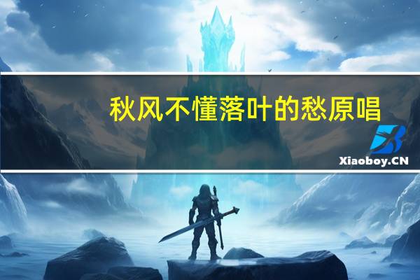 秋风不懂落叶的愁原唱