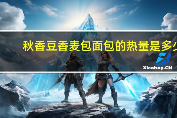 秋香 豆香麦包面包的热量是多少