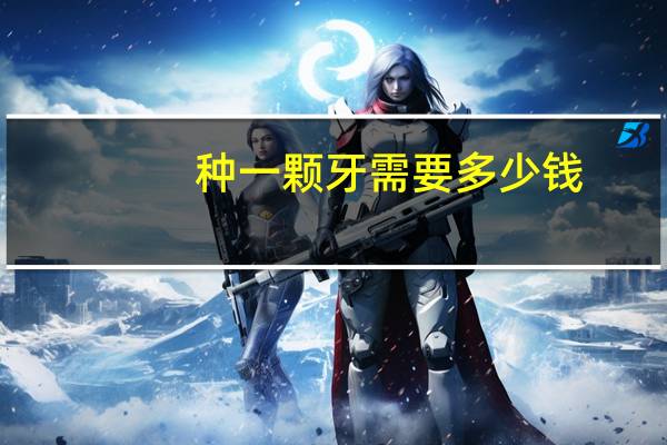 种一颗牙需要多少钱,种植牙一颗多少费用