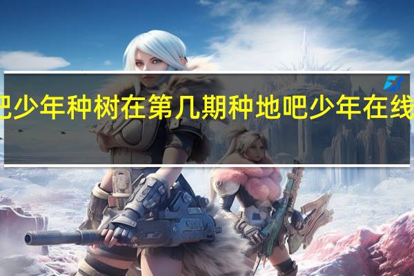 种地吧少年种树在第几期 种地吧少年在线观看完整版