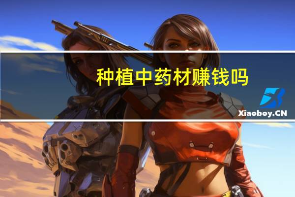 种植中药材赚钱吗