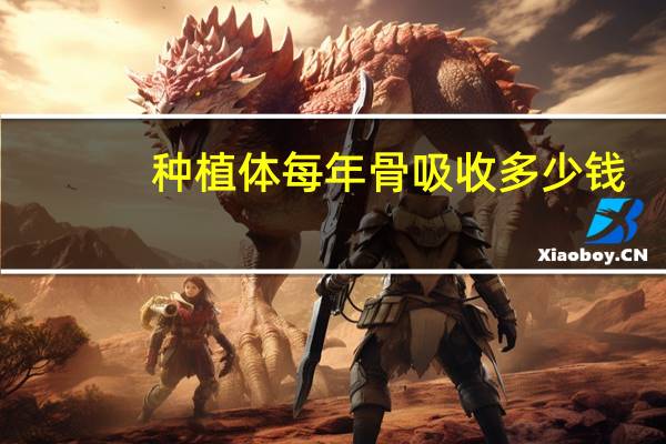 种植体每年骨吸收多少钱(种植牙的骨粉降价了吗)