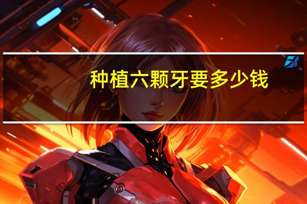 种植六颗牙要多少钱(全口种植牙种六颗行吗)