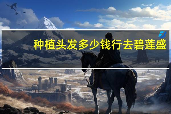 种植头发多少钱行去碧莲盛(在广州做头发种植去哪里比较好)