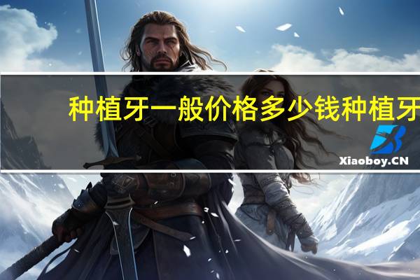 种植牙一般价格多少钱 种植牙要多少钱一颗