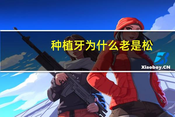 种植牙为什么老是松(种植体松动是什么原因造成的)