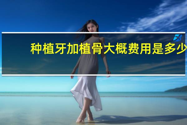 种植牙加植骨大概费用是多少