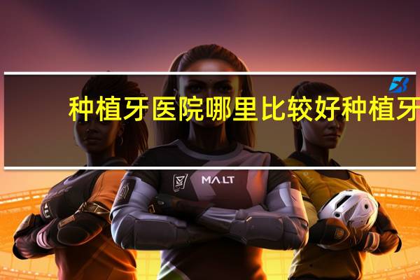 种植牙医院哪里比较好 种植牙去哪里做比较好