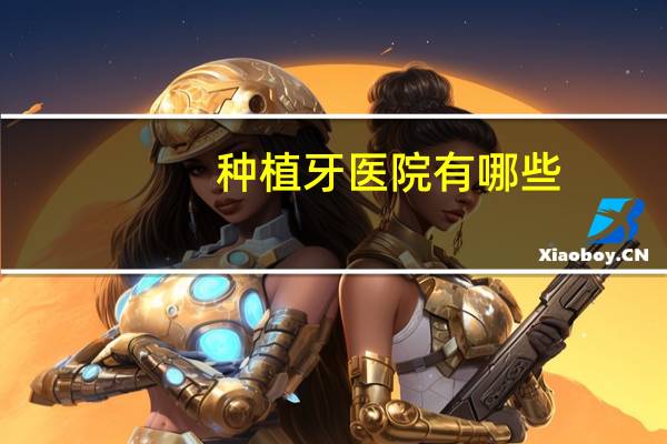 种植牙医院有哪些？北京种植牙哪家口碑好