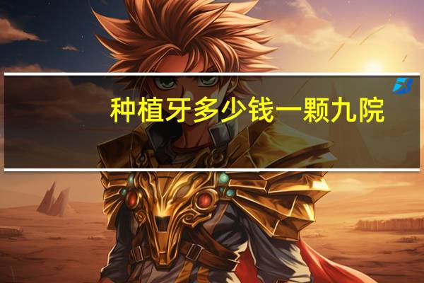 种植牙多少钱一颗 九院？上海九院种植牙能用医保吗