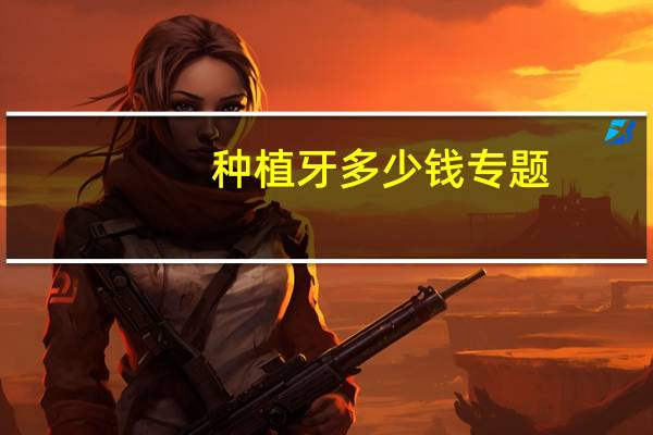 种植牙多少钱 专题(种植牙费用包括哪些项目)