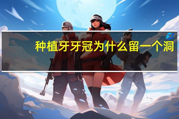 种植牙牙冠为什么留一个洞(种植牙中间为什么留有一个洞)