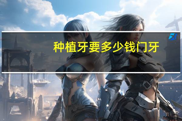 种植牙要多少钱 门牙?门牙做种植牙贵吗