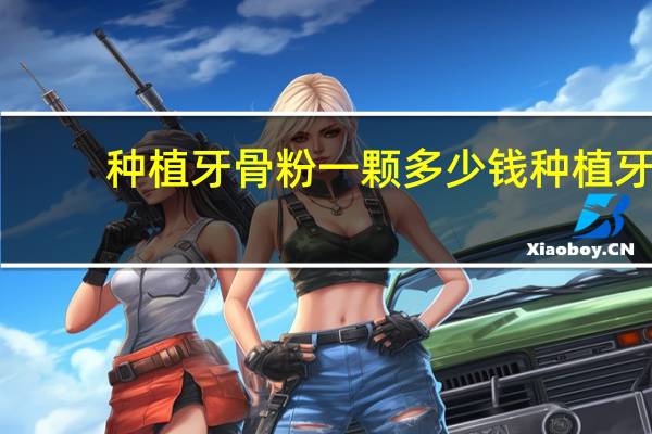 种植牙骨粉一颗多少钱 种植牙需要骨粉3000元贵吗