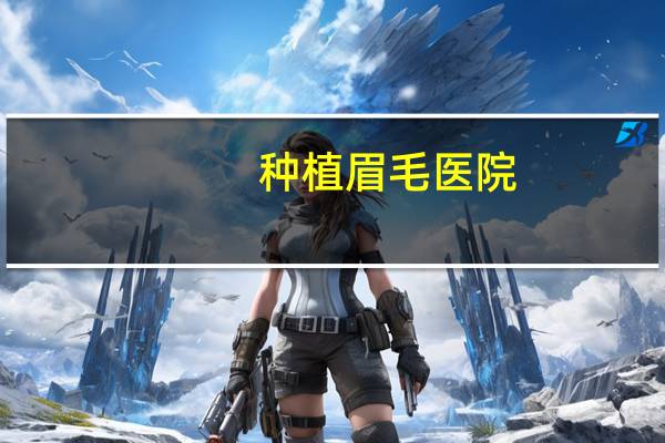 种植眉毛医院？种植眉毛哪家医院比较好，在佛山的