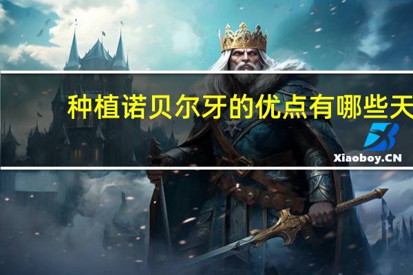 种植诺贝尔牙的优点有哪些 天津诺贝尔种植牙具有哪些优点