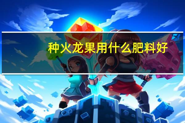 种火龙果用什么肥料好