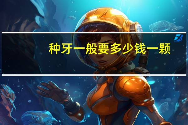 种牙一般要多少钱一颗(种植牙一颗大概多少钱)