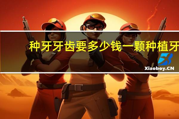 种牙牙齿要多少钱一颗 种植牙一颗大概多少钱