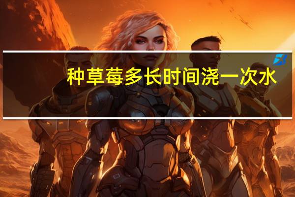 种草莓多长时间浇一次水