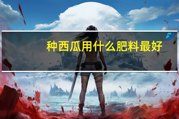 种西瓜用什么肥料最好