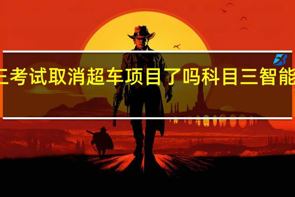 科三考试取消超车项目了吗 科目三智能考试系统