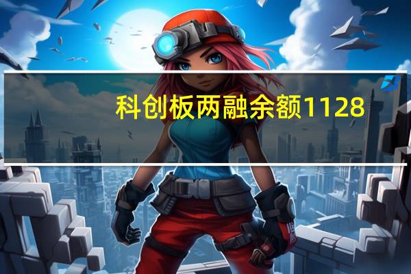 科创板两融余额1128.72亿元较上一日环比增加3.92亿元