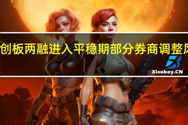 科创板两融进入平稳期 部分券商调整风控指标
