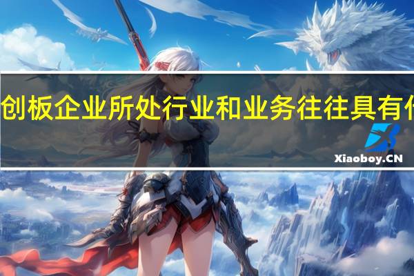 科创板企业所处行业和业务往往具有什么特点（科创板企业所处行业和业务往往具有特点）