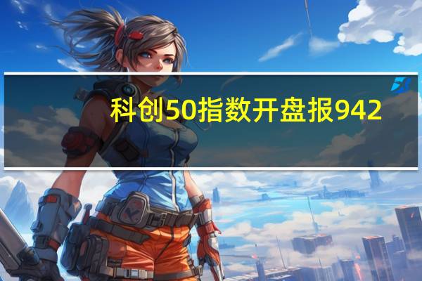 科创50指数开盘报942.56点涨0.01%
