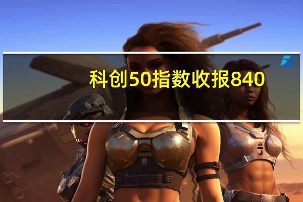 科创50指数收报840.14点跌2.51%