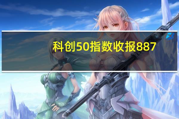 科创50指数收报887.01点涨0.71%