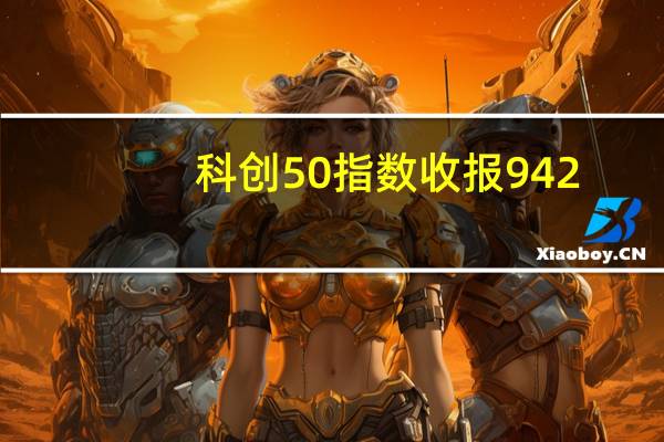 科创50指数收报942.43点涨0.82%