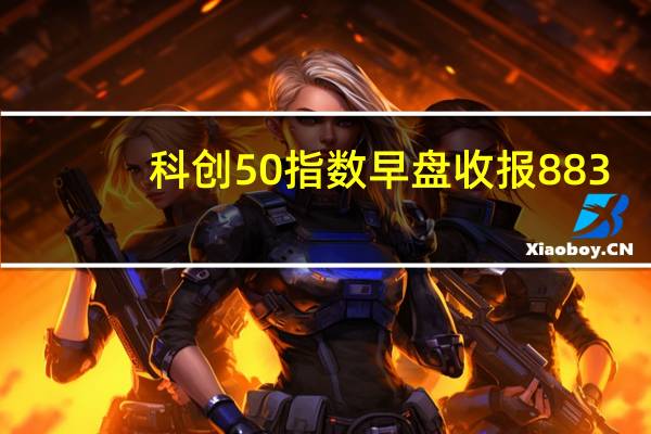 科创50指数早盘收报883.72点跌0.39%
