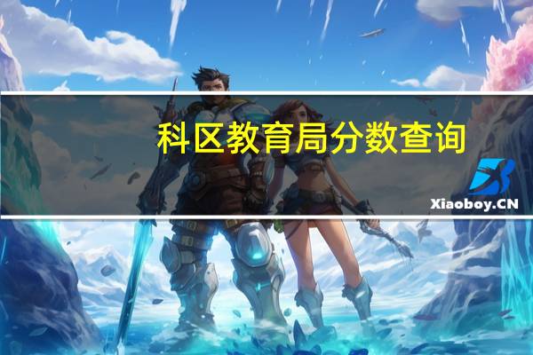 科区教育局分数查询（科区教研室成绩查询）