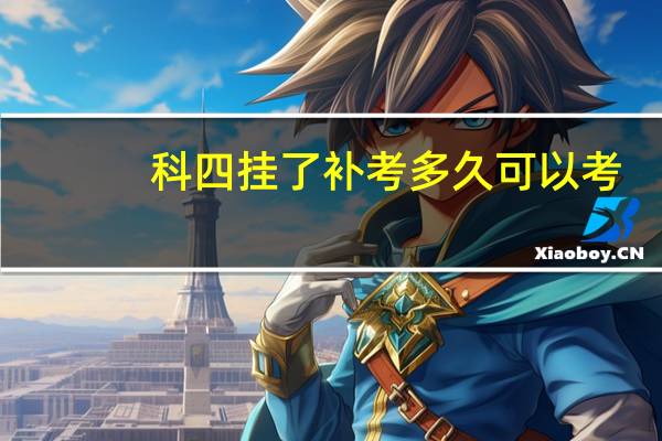 科四挂了补考多久可以考（科四挂了几天就能补考?）