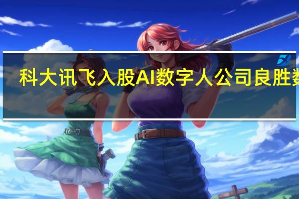 科大讯飞入股AI数字人公司良胜数字