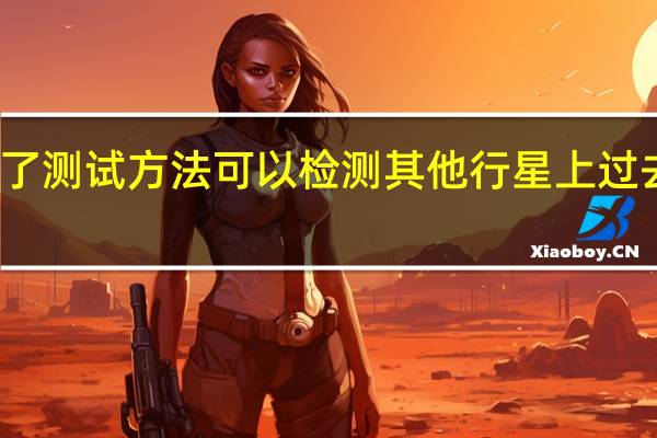 科学家们发现了测试方法可以检测其他行星上过去或现在的生命迹象